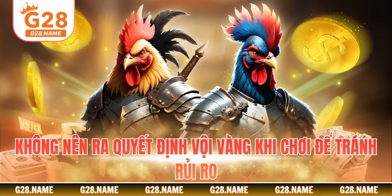 Không nên ra quyết định vội vàng khi chơi để tránh rủi ro