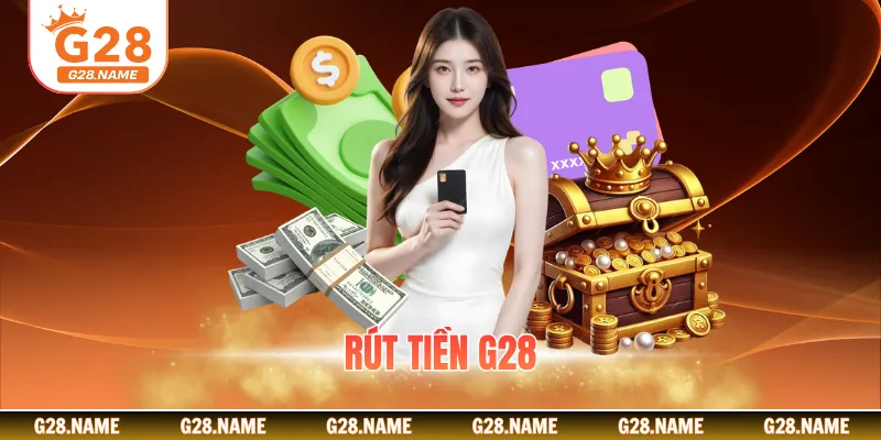 Quy Trình Rút Tiền G28 Nhanh Chóng An Toàn Cho Người Chơi